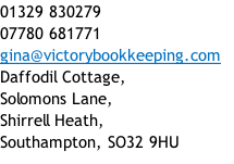 01329 830279 07780 681771  gina@victorybookkeeping.com  Daffodil Cottage,  Solomons Lane,  Shirrell Heath,  Southampton, SO32 9HU